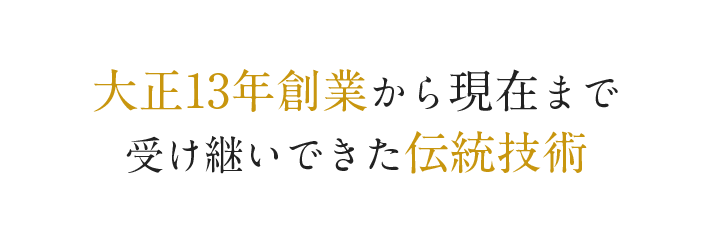 大正13年創業から現在まで受け継いできた伝統技術